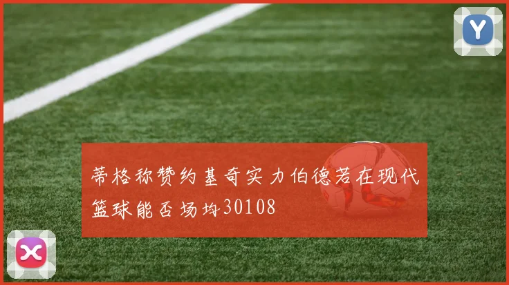 蒂格称赞约基奇实力伯德若在现代篮球能否场均30108