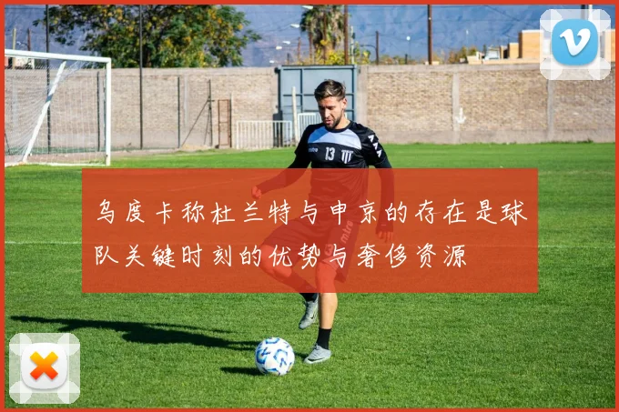 乌度卡称杜兰特与申京的存在是球队关键时刻的优势与奢侈资源