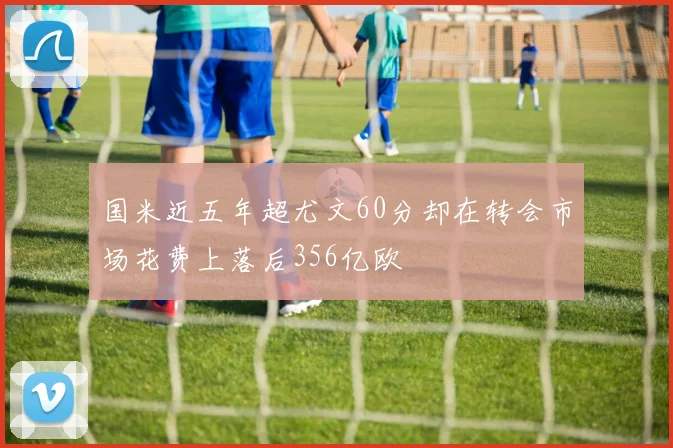国米近五年超尤文60分却在转会市场花费上落后356亿欧