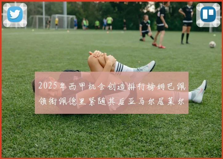 2025年西甲机会创造排行榜姆巴佩领衔佩德里紧随其后亚马尔居莱尔表现抢眼