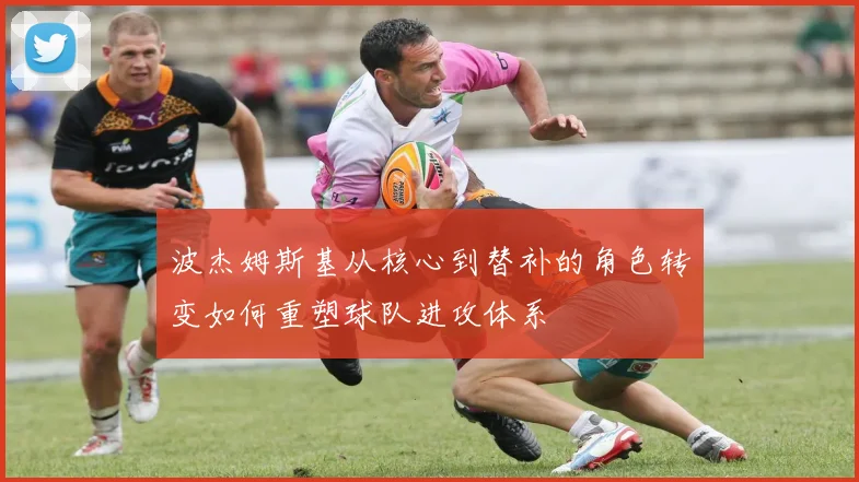 波杰姆斯基从核心到替补的角色转变如何重塑球队进攻体系