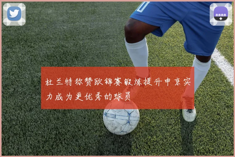 杜兰特称赞欧锦赛锻炼提升申京实力成为更优秀的球员