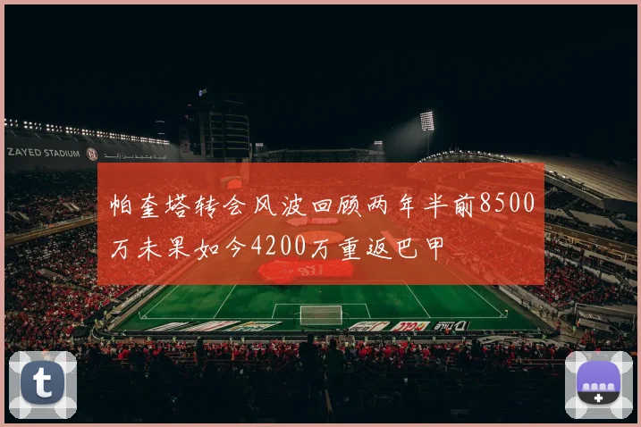 帕奎塔转会风波回顾两年半前8500万未果如今4200万重返巴甲