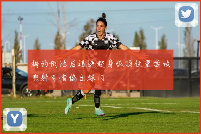 梅西倒地后迅速起身弧顶位置尝试兜射可惜偏出球门