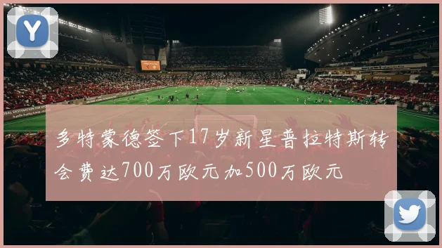 多特蒙德签下17岁新星普拉特斯转会费达700万欧元加500万欧元